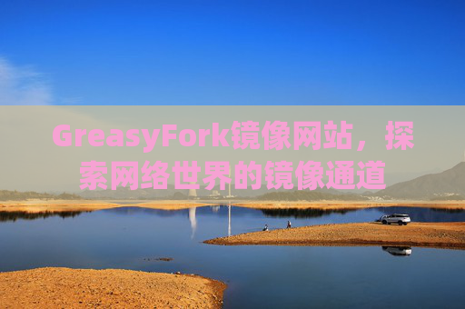 GreasyFork镜像网站，探索网络世界的镜像通道