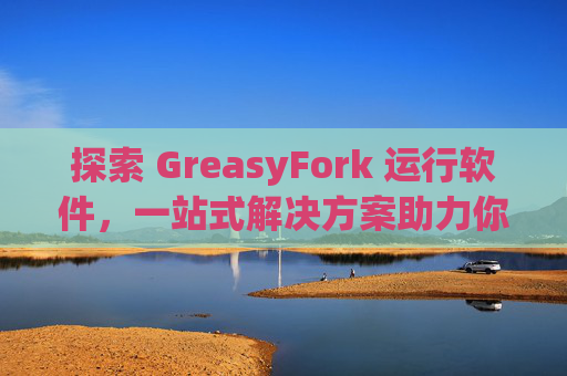 探索 GreasyFork 运行软件，一站式解决方案助力你的数字化生活
